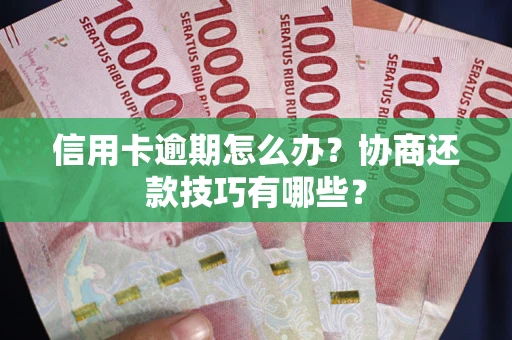 北京信用卡逾期怎么办？协商还款技巧有哪些？