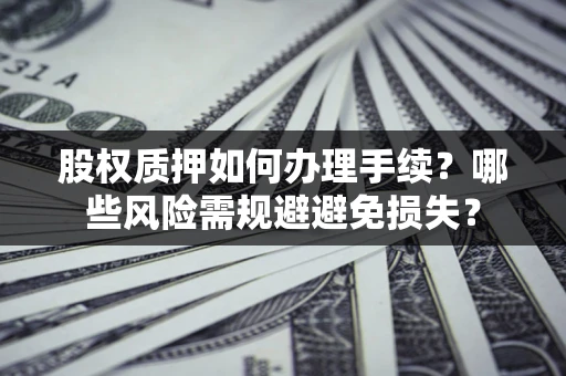 北京股权质押如何办理手续？哪些风险需规避避免损失？