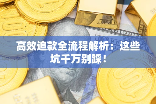 北京高效追款全流程解析：这些坑千万别踩！