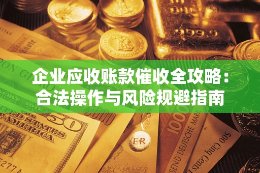 北京企业应收账款催收全攻略：合法操作与风险规避指南