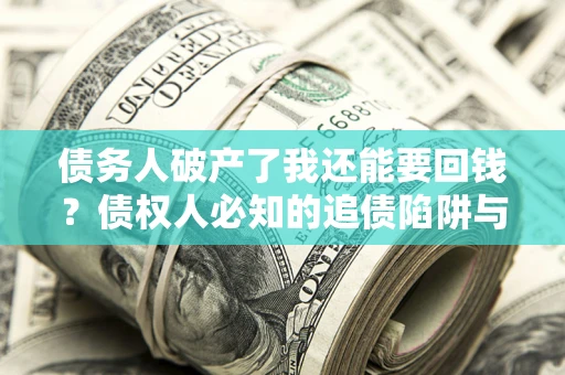 北京债务人破产了我还能要回钱？债权人必知的追债陷阱与破局之道