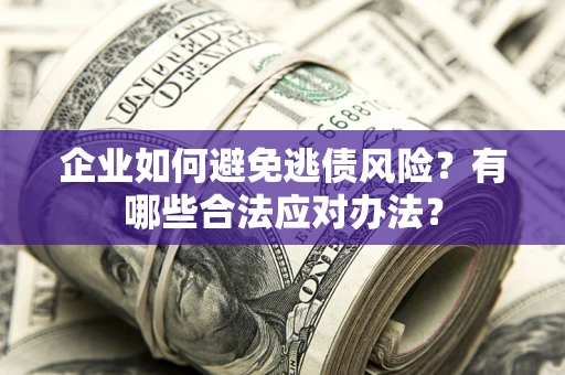 北京企业如何避免逃债风险？有哪些合法应对办法？