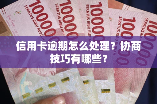 北京信用卡逾期怎么处理？协商技巧有哪些？