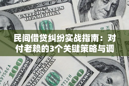北京民间借贷纠纷实战指南：对付老赖的3个关键策略与调解盲区解析
