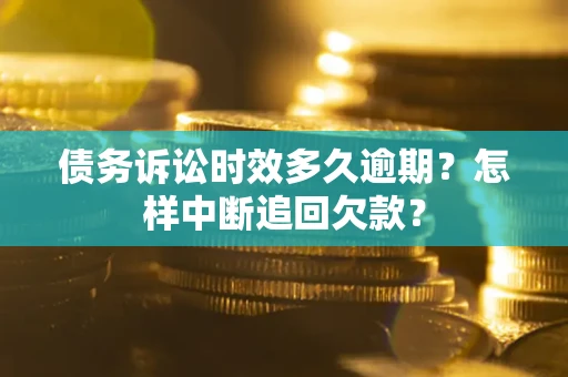 北京债务诉讼时效多久逾期？怎样中断追回欠款？