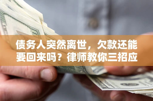 北京债务人突然离世，欠款还能要回来吗？律师教你三招应对