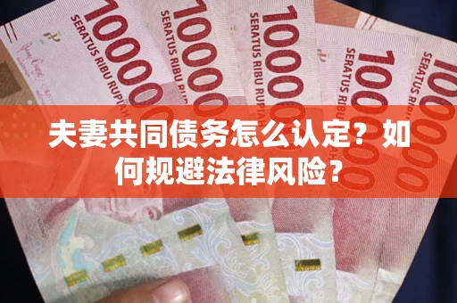 北京夫妻共同债务怎么认定？如何规避法律风险？
