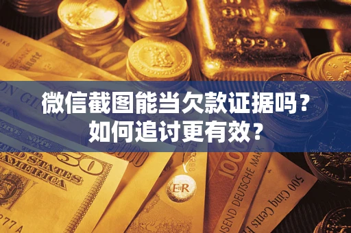 北京微信截图能当欠款证据吗？如何追讨更有效？