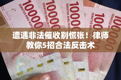 北京遭遇非法催收别慌张！律师教你5招合法反击术
