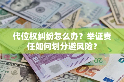 北京代位权纠纷怎么办？举证责任如何划分避风险？