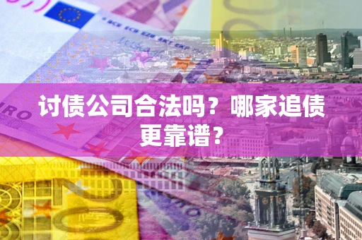 北京讨债公司合法吗？哪家追债更靠谱？