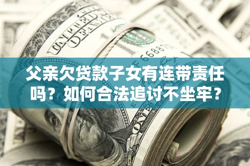 北京父亲欠贷款子女有连带责任吗？如何合法追讨不坐牢？