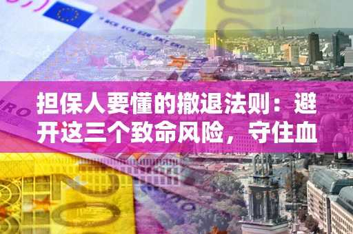 北京担保人要懂的撤退法则：避开这三个致命风险，守住血汗钱