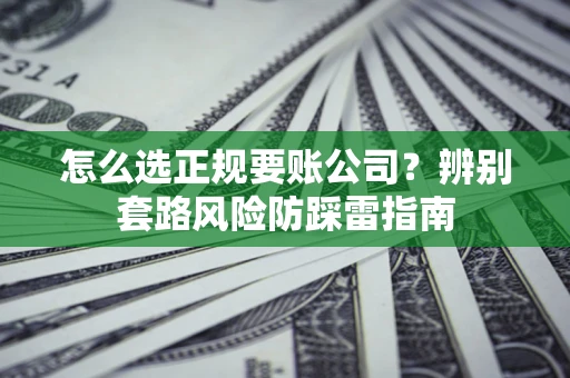 北京怎么选正规要账公司？辨别套路风险防踩雷指南