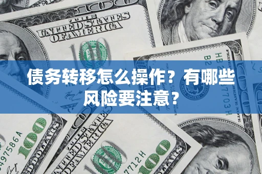 北京债务转移怎么操作？有哪些风险要注意？
