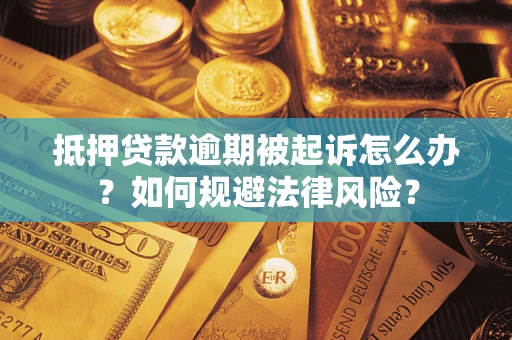 北京抵押贷款逾期被起诉怎么办？如何规避法律风险？