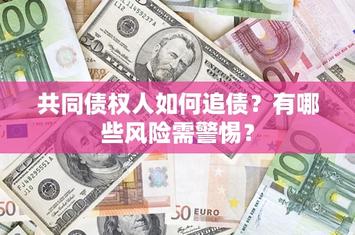北京共同债权人如何追债？有哪些风险需警惕？