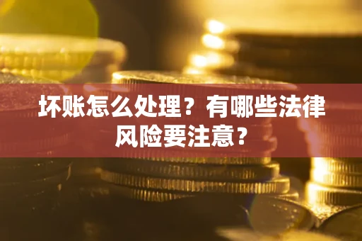 北京坏账怎么处理？有哪些法律风险要注意？