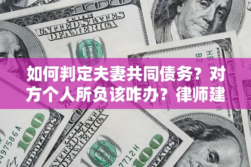 北京如何判定夫妻共同债务？对方个人所负该咋办？律师建议