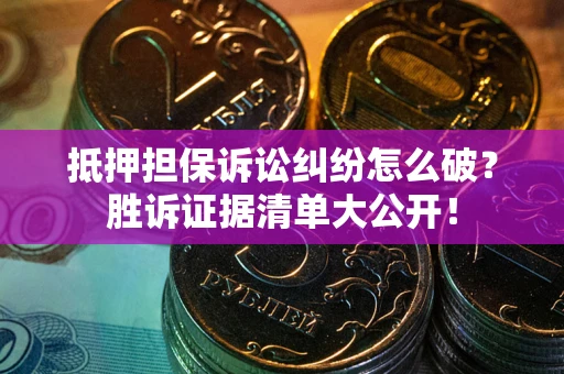 北京抵押担保诉讼纠纷怎么破？胜诉证据清单大公开！
