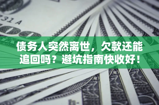 北京债务人突然离世，欠款还能追回吗？避坑指南快收好！