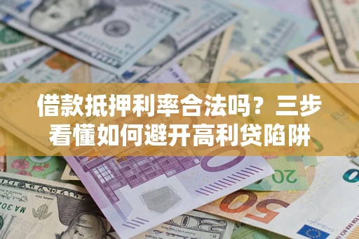北京借款抵押利率合法吗？三步看懂如何避开高利贷陷阱