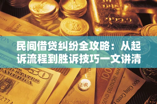 北京民间借贷纠纷全攻略：从起诉流程到胜诉技巧一文讲清