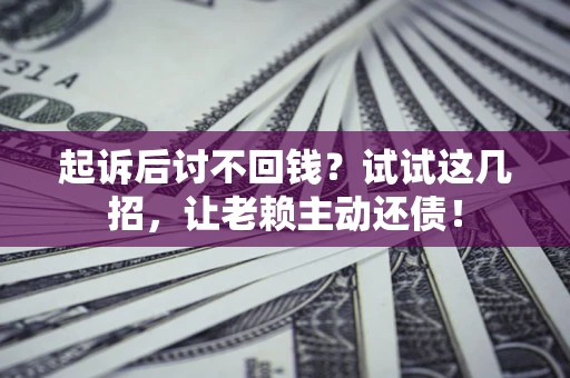 北京起诉后讨不回钱？试试这几招，让老赖主动还债！