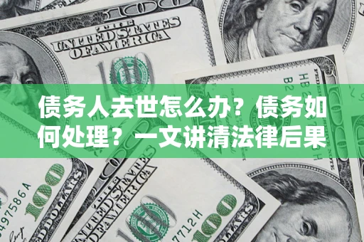 北京债务人去世怎么办？债务如何处理？一文讲清法律后果