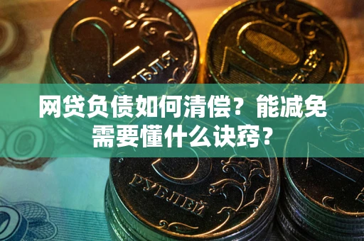 北京网贷负债如何清偿？能减免需要懂什么诀窍？