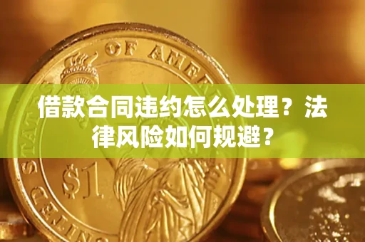 北京借款合同违约怎么处理？法律风险如何规避？