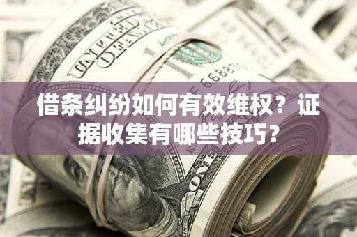 北京借条纠纷如何有效维权？证据收集有哪些技巧？