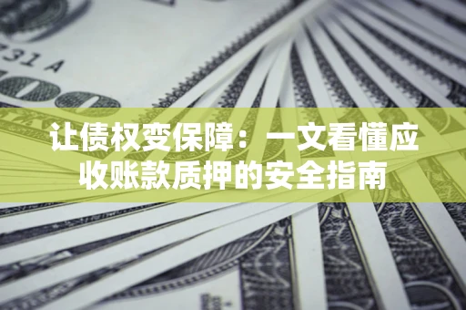 北京让债权变保障：一文看懂应收账款质押的安全指南