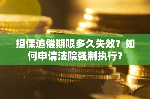 北京担保追偿期限多久失效？如何申请法院强制执行？