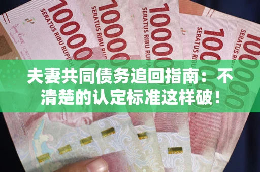 北京夫妻共同债务追回指南：不清楚的认定标准这样破！