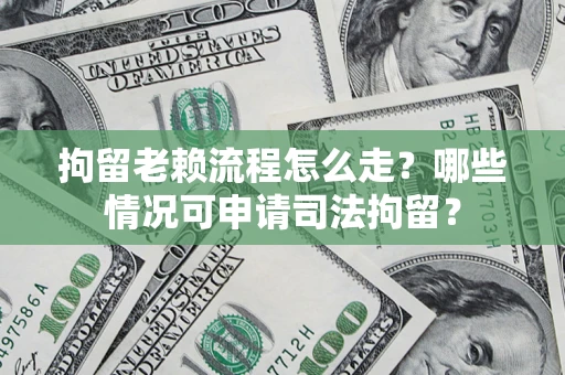 北京拘留老赖流程怎么走?哪些情况可申请司法拘留? 北京拘留老赖流程怎么走?哪些情况可申请司法拘留?
