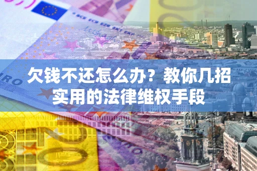 北京欠钱不还怎么办？教你几招实用的法律维权手段