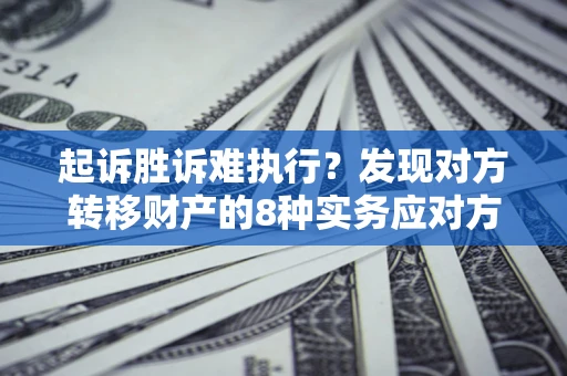 北京起诉胜诉难执行？发现对方转移财产的8种实务应对方案