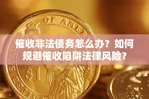 北京催收非法债务怎么办？如何规避催收陷阱法律风险？