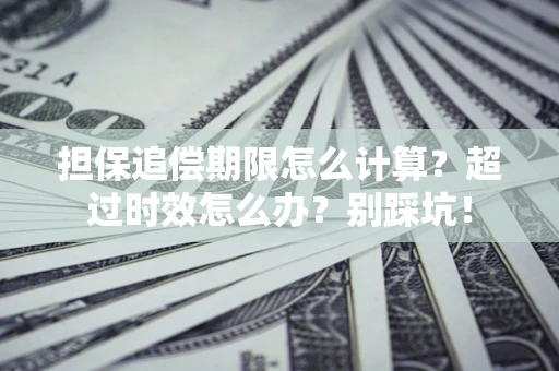 北京担保追偿期限怎么计算？超过时效怎么办？别踩坑！