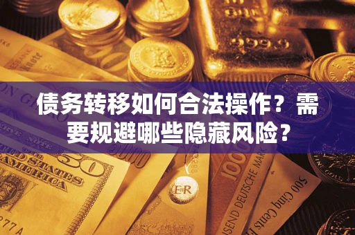 北京债务转移如何合法操作？需要规避哪些隐藏风险？