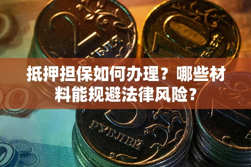 北京抵押担保如何办理？哪些材料能规避法律风险？