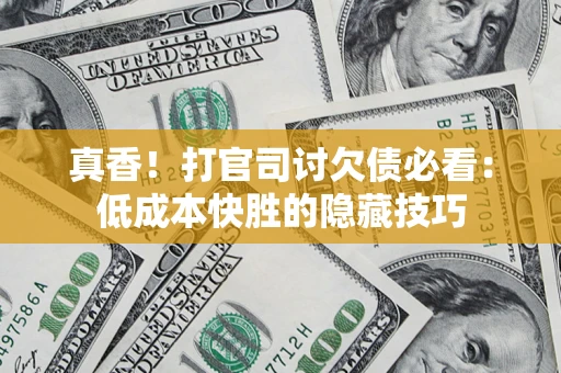 北京真香！打官司讨欠债必看：低成本快胜的隐藏技巧