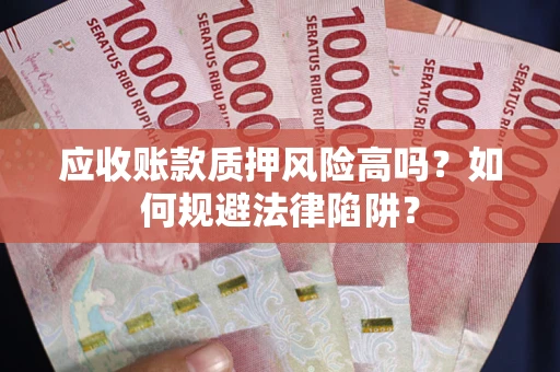 北京应收账款质押风险高吗？如何规避法律陷阱？