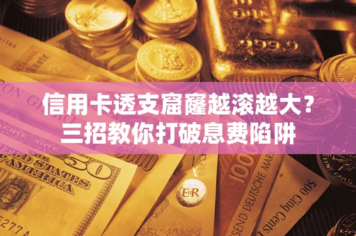 北京信用卡透支窟窿越滚越大？三招教你打破息费陷阱