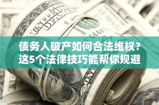 北京债务人破产如何合法维权？这5个法律技巧能帮你规避风险