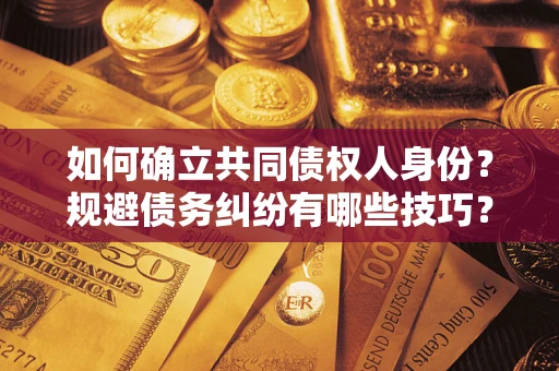 北京如何确立共同债权人身份？规避债务纠纷有哪些技巧？