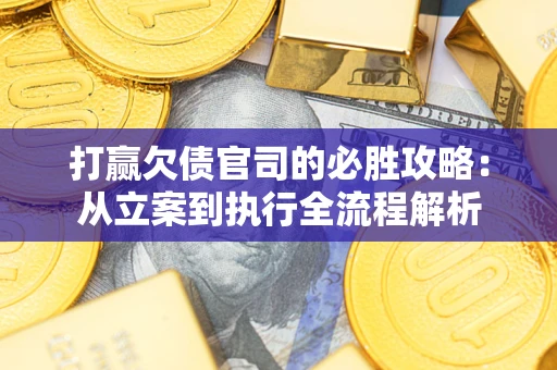 北京打赢欠债官司的必胜攻略：从立案到执行全流程解析