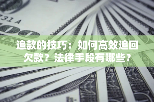 北京追款的技巧：如何高效追回欠款？法律手段有哪些？