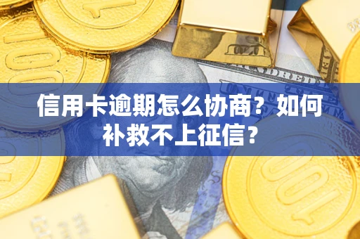 北京信用卡逾期怎么协商？如何补救不上征信？